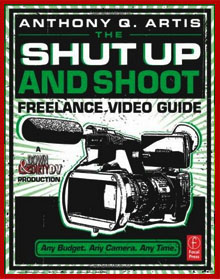 The Shut Up and Shoot Freelance Video Guide: A Down & Dirty DV Production